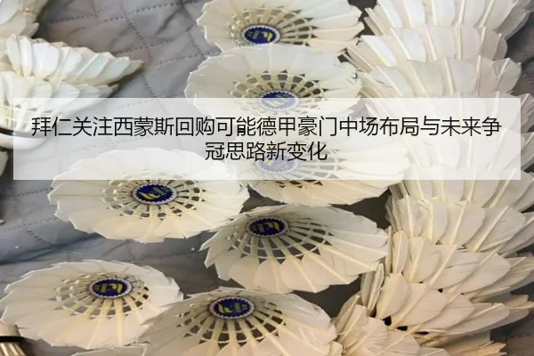 拜仁关注西蒙斯回购可能德甲豪门中场布局与未来争冠思路新变化